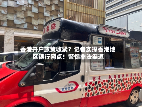 香港开户政策收紧？记者实探香港地区银行网点！警惕非法渠道-第2张图片
