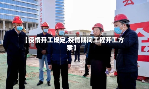 【疫情开工规定,疫情期间工程开工方案】