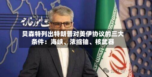 贝森特列出特朗普对美伊协议的三大条件：海峡、浓缩铀、核武器-第2张图片
