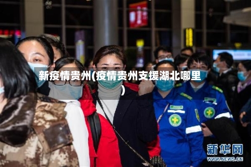 新疫情贵州(疫情贵州支援湖北哪里)