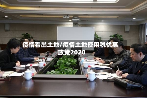 疫情看出土地/疫情土地使用税优惠政策2020