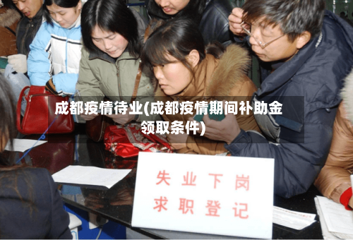 成都疫情待业(成都疫情期间补助金领取条件)