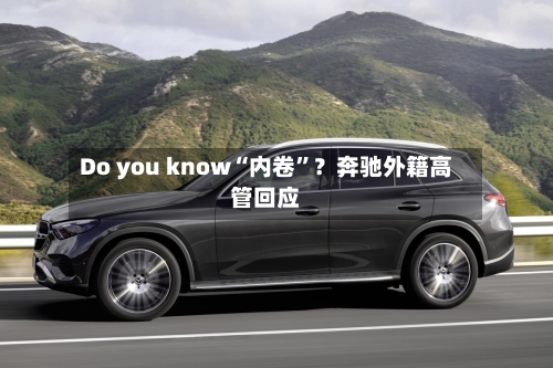 Do you know“内卷”？奔驰外籍高管回应-第2张图片