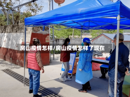 房山疫情怎样/房山疫情怎样了现在