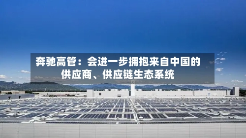 奔驰高管：会进一步拥抱来自中国的供应商、供应链生态系统-第3张图片