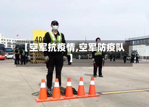 【空军抗疫情,空军防疫队】-第2张图片
