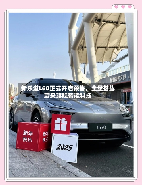新乐道L60正式开启预售，全量搭载蔚来旗舰智能科技