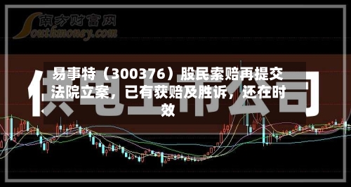 易事特（300376）股民索赔再提交法院立案，已有获赔及胜诉，还在时效-第2张图片