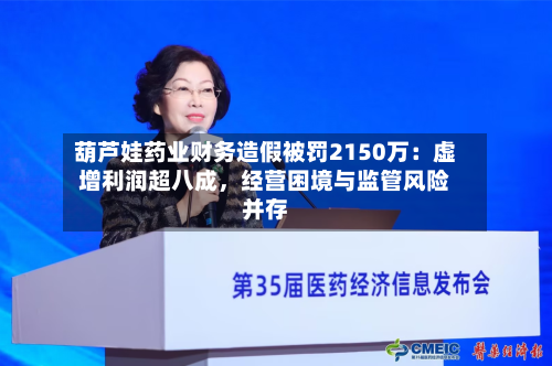 葫芦娃药业财务造假被罚2150万：虚增利润超八成	，经营困境与监管风险并存-第2张图片
