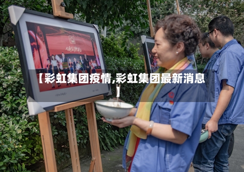 【彩虹集团疫情,彩虹集团最新消息】