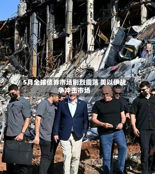 5月全球债券市场剧烈震荡 美以伊战争冲击市场