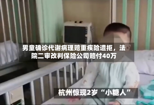 男童确诊代谢病理赔重疾险遭拒	，法院二审改判保险公司赔付40万-第2张图片
