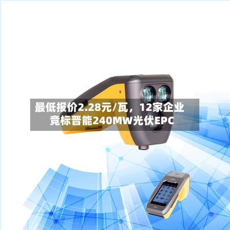 最低报价2.28元/瓦，12家企业竞标晋能240MW光伏EPC-第3张图片