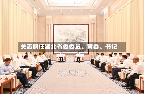 关志鸥任湖北省委委员、常委	、书记-第2张图片