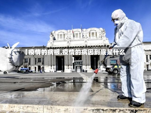 【疫情的病根,疫情的病因到底是什么】-第2张图片
