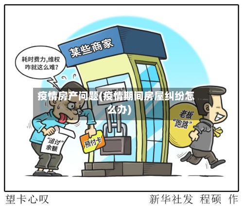 疫情房产问题(疫情期间房屋纠纷怎么办)