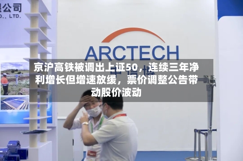 京沪高铁被调出上证50，连续三年净利增长但增速放缓	，票价调整公告带动股价波动-第2张图片