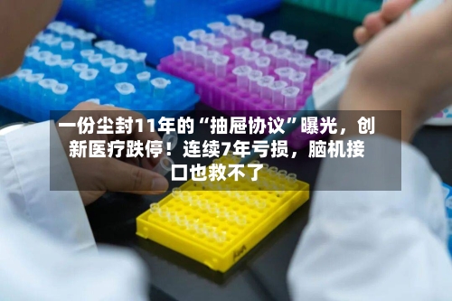 一份尘封11年的“抽屉协议	”曝光	，创新医疗跌停！连续7年亏损，脑机接口也救不了-第2张图片