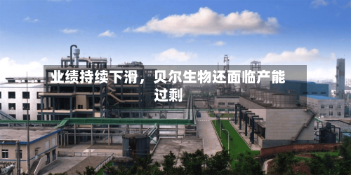 业绩持续下滑，贝尔生物还面临产能过剩-第2张图片