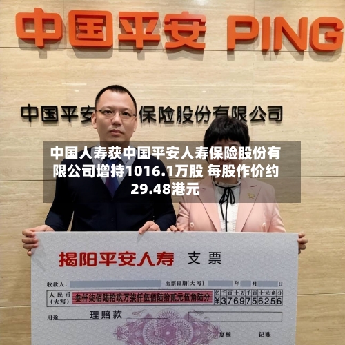 中国人寿获中国平安人寿保险股份有限公司增持1016.1万股 每股作价约29.48港元-第2张图片