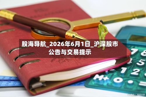 股海导航_2026年6月1日_沪深股市公告与交易提示-第2张图片