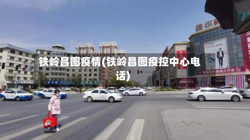 铁岭昌图疫情(铁岭昌图疫控中心电话)