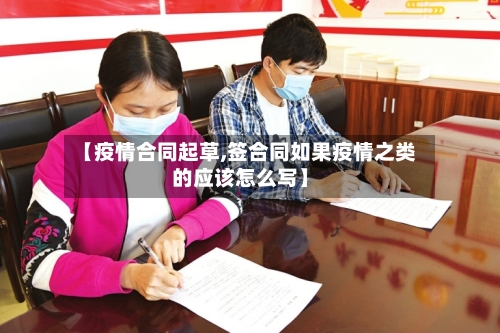 【疫情合同起草,签合同如果疫情之类的应该怎么写】