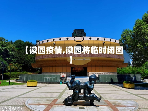 【徽园疫情,徽园将临时闭园】-第2张图片