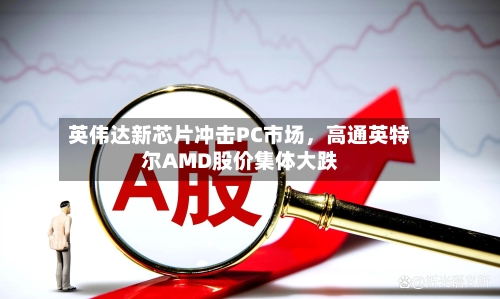 英伟达新芯片冲击PC市场，高通英特尔AMD股价集体大跌-第3张图片