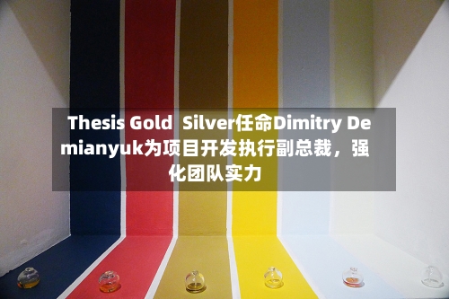 Thesis Gold  Silver任命Dimitry Demianyuk为项目开发执行副总裁	，强化团队实力-第3张图片