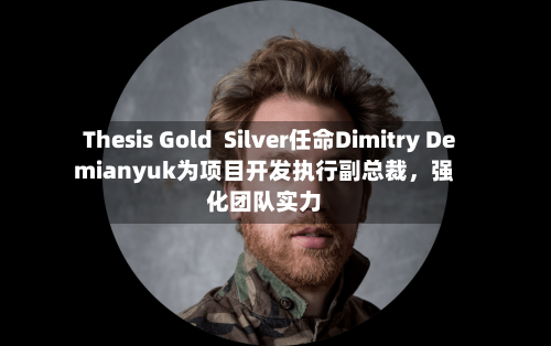 Thesis Gold  Silver任命Dimitry Demianyuk为项目开发执行副总裁，强化团队实力-第2张图片