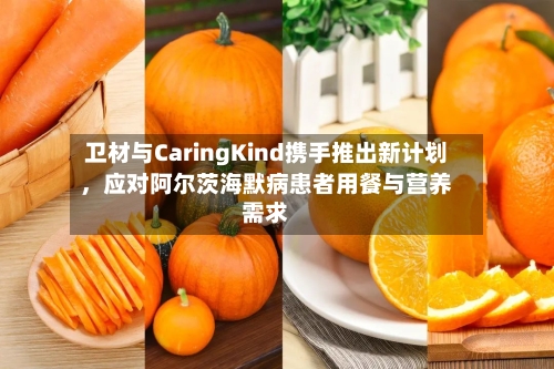 卫材与CaringKind携手推出新计划，应对阿尔茨海默病患者用餐与营养需求