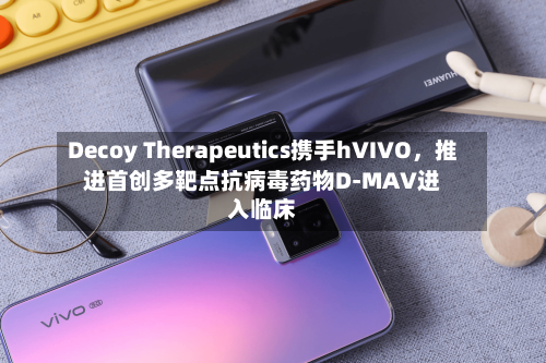 Decoy Therapeutics携手hVIVO，推进首创多靶点抗病毒药物D-MAV进入临床-第2张图片