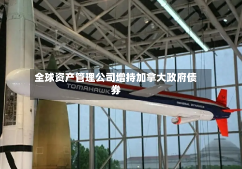 全球资产管理公司增持加拿大政府债券