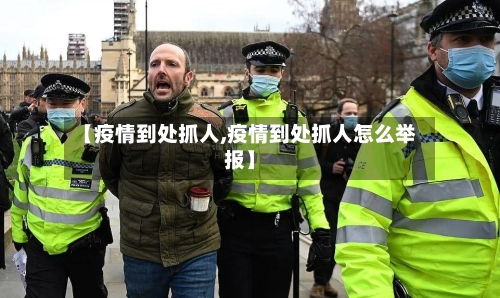 【疫情到处抓人,疫情到处抓人怎么举报】
