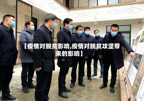 【疫情对脱贫影响,疫情对脱贫攻坚带来的影响】