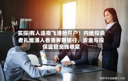 实探|有人连夜飞港抢开户！内地投资者扎堆涌入香港券商银行，资金与投保监管全线收紧-第3张图片