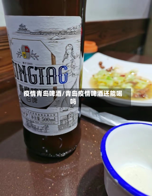 疫情青岛啤酒/青岛疫情啤酒还能喝吗-第3张图片
