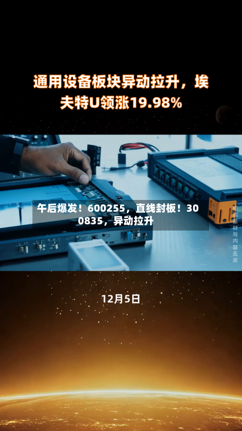 午后爆发！600255	，直线封板！300835，异动拉升-第3张图片