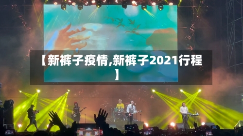 【新裤子疫情,新裤子2021行程】
