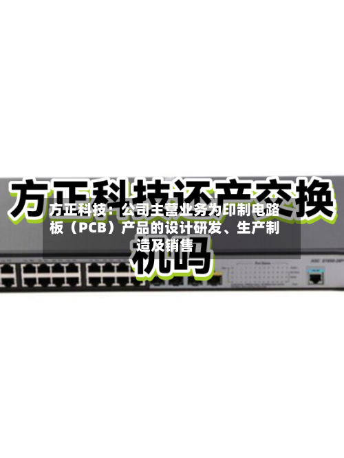 方正科技：公司主营业务为印制电路板（PCB）产品的设计研发、生产制造及销售-第2张图片