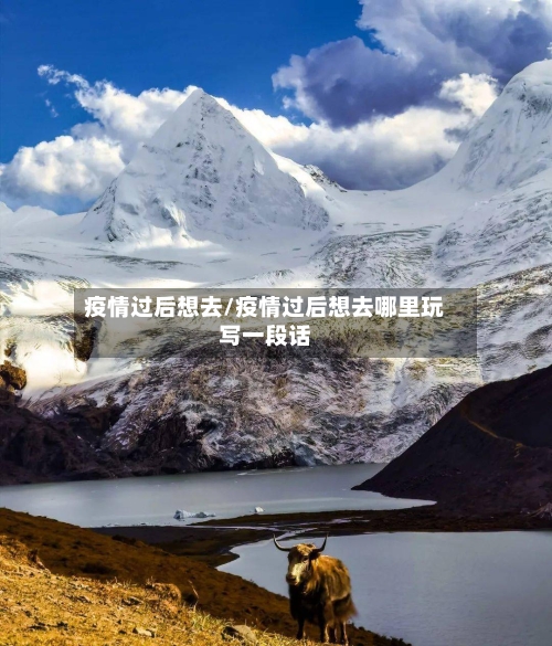 疫情过后想去/疫情过后想去哪里玩写一段话-第2张图片