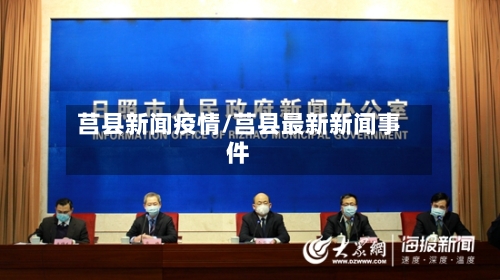莒县新闻疫情/莒县最新新闻事件