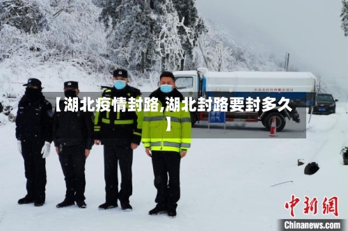 【湖北疫情封路,湖北封路要封多久】