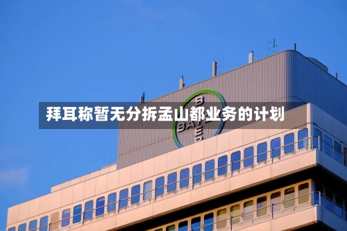 拜耳称暂无分拆孟山都业务的计划-第3张图片