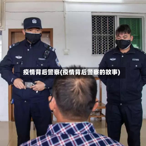 疫情背后警察(疫情背后警察的故事)-第2张图片