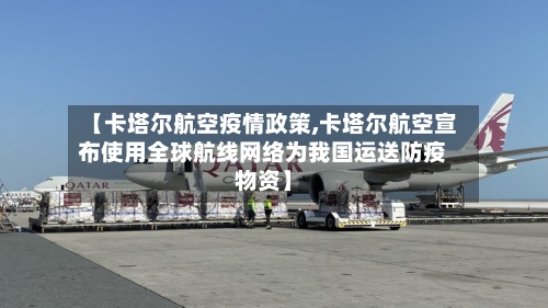 【卡塔尔航空疫情政策,卡塔尔航空宣布使用全球航线网络为我国运送防疫物资】