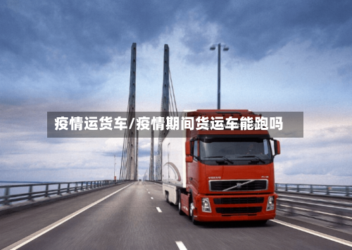 疫情运货车/疫情期间货运车能跑吗