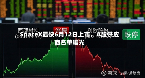 SpaceX最快6月12日上市，A股供应商名单曝光-第2张图片