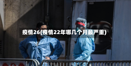 疫情26(疫情22年哪几个月最严重)